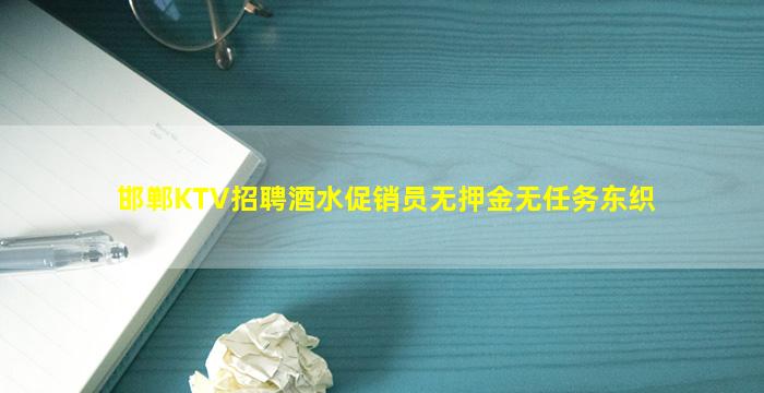 邯郸KTV招聘酒水促销员无押金无任务东织